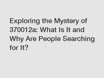 Exploring the Mystery of 370012a: What Is It and Why Are People Searching for It?