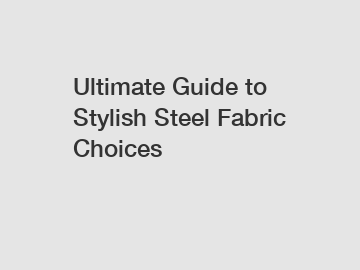 Ultimate Guide to Stylish Steel Fabric Choices