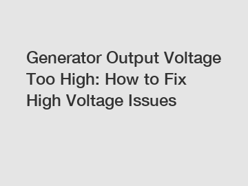 Generator Output Voltage Too High: How to Fix High Voltage Issues