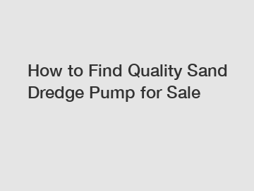 How to Find Quality Sand Dredge Pump for Sale