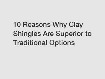 10 Reasons Why Clay Shingles Are Superior to Traditional Options