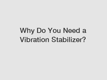 Why Do You Need a Vibration Stabilizer?