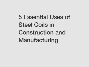 5 Essential Uses of Steel Coils in Construction and Manufacturing