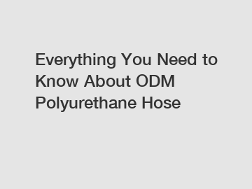 Everything You Need to Know About ODM Polyurethane Hose