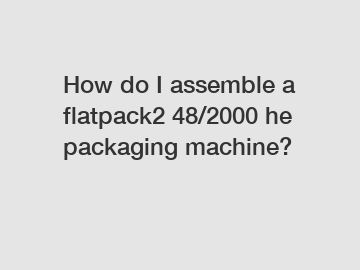 How do I assemble a flatpack2 48/2000 he packaging machine?