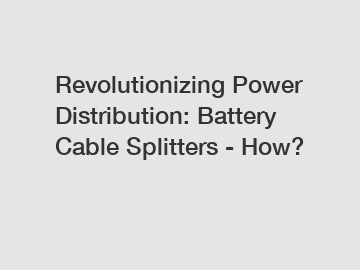 Revolutionizing Power Distribution: Battery Cable Splitters - How?
