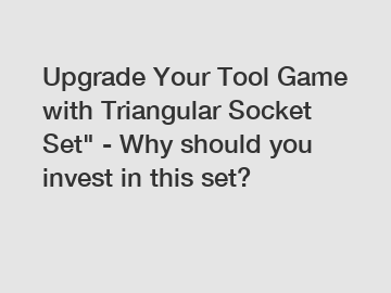 Upgrade Your Tool Game with Triangular Socket Set" - Why should you invest in this set? Upgrade Your Tool Game with Triangular Socket Set" - Why should you invest in this set?