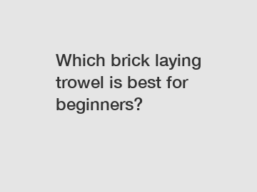 Which brick laying trowel is best for beginners?