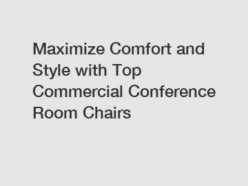 Maximize Comfort and Style with Top Commercial Conference Room Chairs