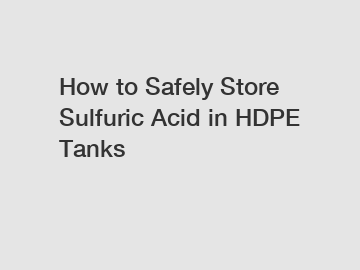 How to Safely Store Sulfuric Acid in HDPE Tanks