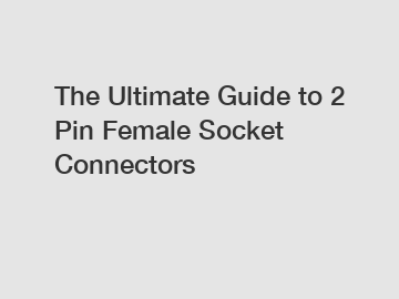 The Ultimate Guide to 2 Pin Female Socket Connectors