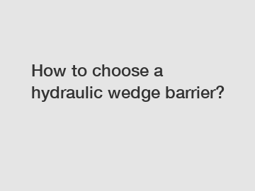 How to choose a hydraulic wedge barrier?