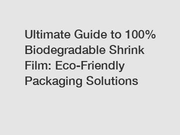 Ultimate Guide to 100% Biodegradable Shrink Film: Eco-Friendly Packaging Solutions