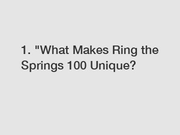 1. "What Makes Ring the Springs 100 Unique?