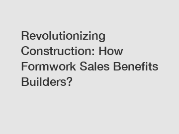 Revolutionizing Construction: How Formwork Sales Benefits Builders?