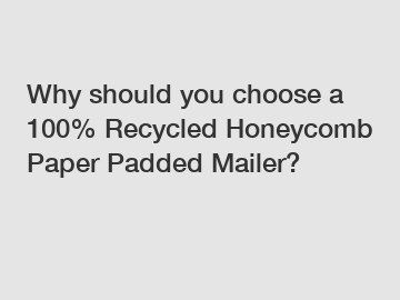 Why should you choose a 100% Recycled Honeycomb Paper Padded Mailer?