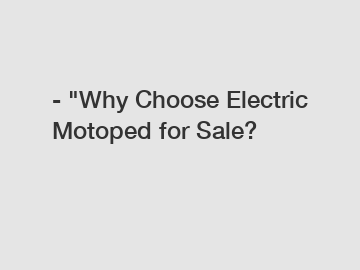 - "Why Choose Electric Motoped for Sale?