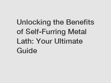 Unlocking the Benefits of Self-Furring Metal Lath: Your Ultimate Guide