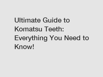 Ultimate Guide to Komatsu Teeth: Everything You Need to Know!