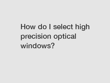 How do I select high precision optical windows?