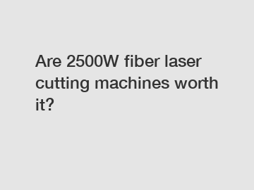 Are 2500W fiber laser cutting machines worth it?