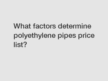 What factors determine polyethylene pipes price list?
