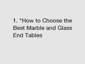 1. "How to Choose the Best Marble and Glass End Tables