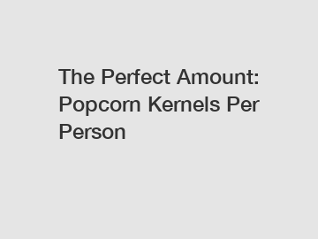 The Perfect Amount: Popcorn Kernels Per Person
