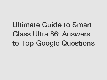 Ultimate Guide to Smart Glass Ultra 86: Answers to Top Google Questions