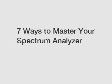 7 Ways to Master Your Spectrum Analyzer