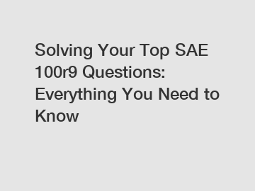Solving Your Top SAE 100r9 Questions: Everything You Need to Know