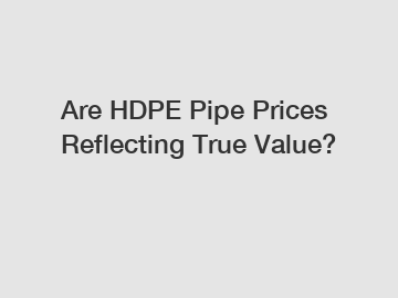 Are HDPE Pipe Prices Reflecting True Value?