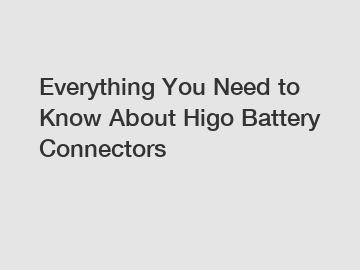 Everything You Need to Know About Higo Battery Connectors