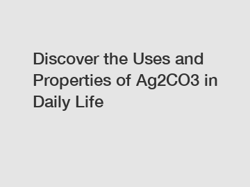 Discover the Uses and Properties of Ag2CO3 in Daily Life