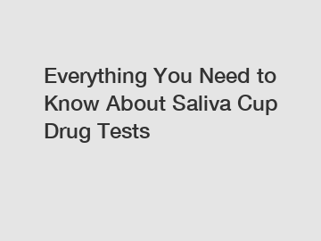 Everything You Need to Know About Saliva Cup Drug Tests