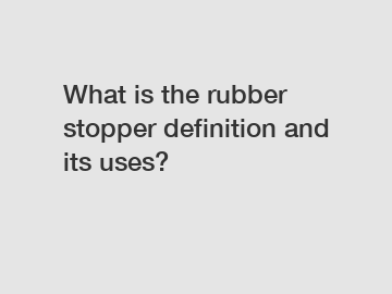 What is the rubber stopper definition and its uses?