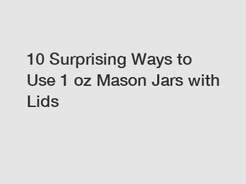 10 Surprising Ways to Use 1 oz Mason Jars with Lids