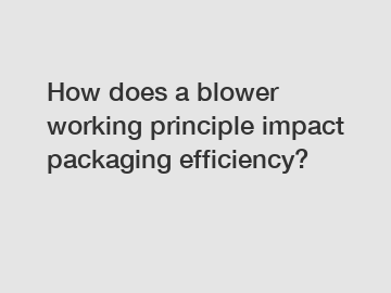 How does a blower working principle impact packaging efficiency?