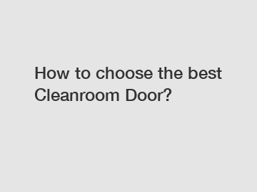 How to choose the best Cleanroom Door?