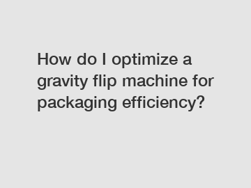 How do I optimize a gravity flip machine for packaging efficiency?