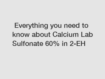  Everything you need to know about Calcium Lab Sulfonate 60% in 2-EH