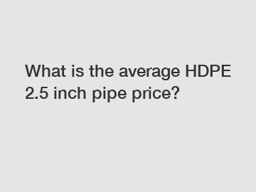 What is the average HDPE 2.5 inch pipe price?