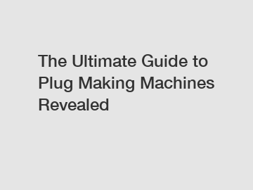 The Ultimate Guide to Plug Making Machines Revealed
