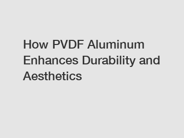 How PVDF Aluminum Enhances Durability and Aesthetics