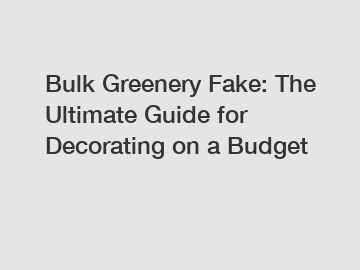 Bulk Greenery Fake: The Ultimate Guide for Decorating on a Budget