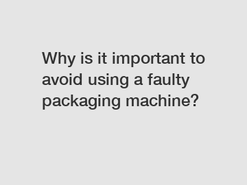 Why is it important to avoid using a faulty packaging machine?