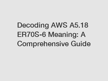 Decoding AWS A5.18 ER70S-6 Meaning: A Comprehensive Guide