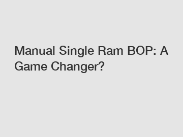 Manual Single Ram BOP: A Game Changer?