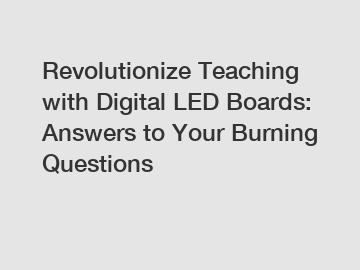 Revolutionize Teaching with Digital LED Boards: Answers to Your Burning Questions