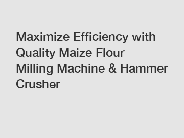 Maximize Efficiency with Quality Maize Flour Milling Machine & Hammer Crusher